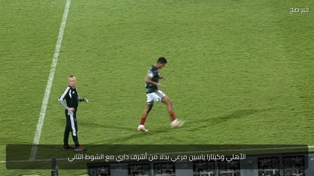 الأهلي وكيتارا ياسين مرعي بدلا من أشرف داري مع الشوط الثاني