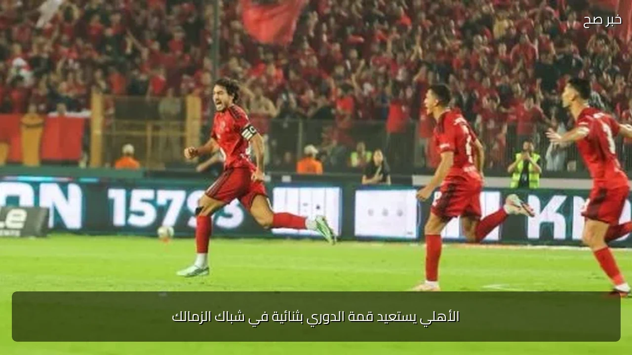 الأهلي يستعيد قمة الدوري بثنائية في شباك الزمالك
