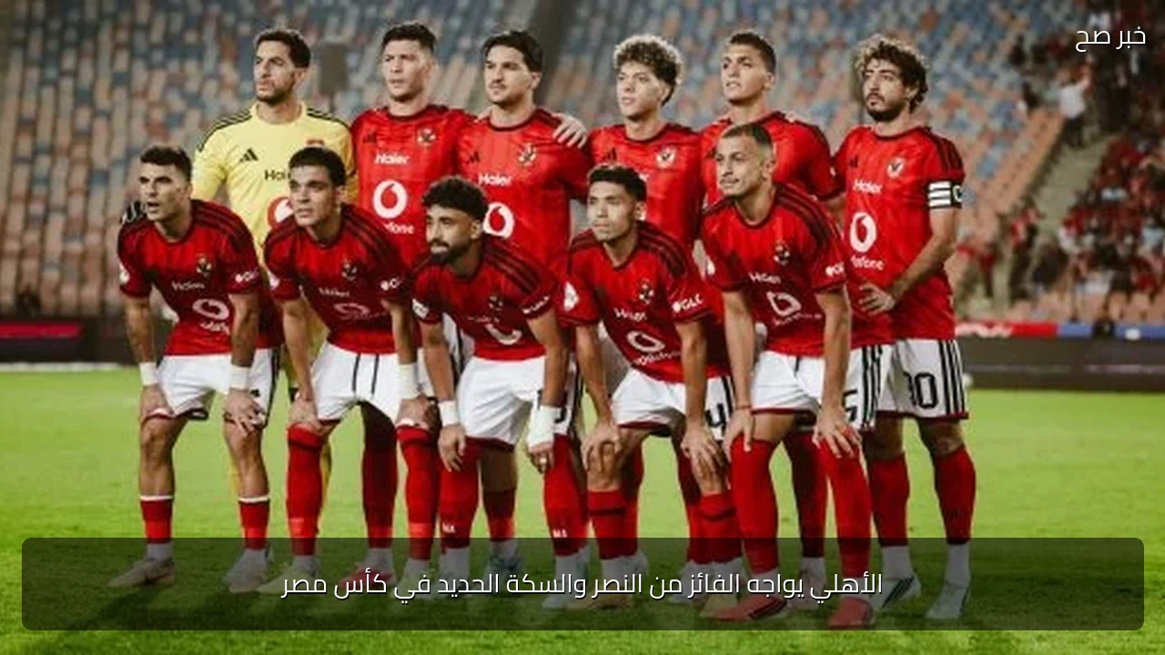 الأهلي يواجه الفائز من النصر والسكة الحديد في كأس مصر