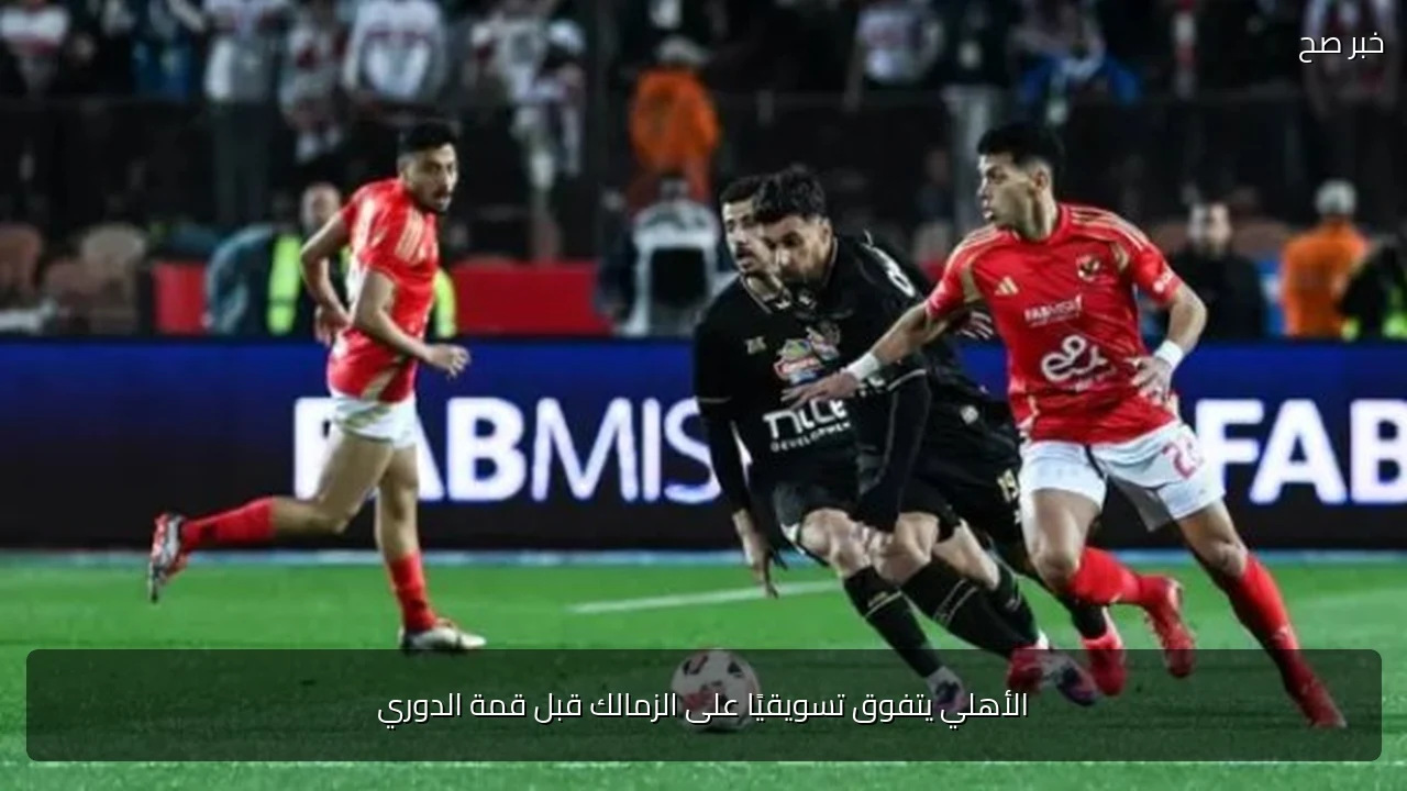 الأهلي يتفوق تسويقيًا على الزمالك قبل قمة الدوري