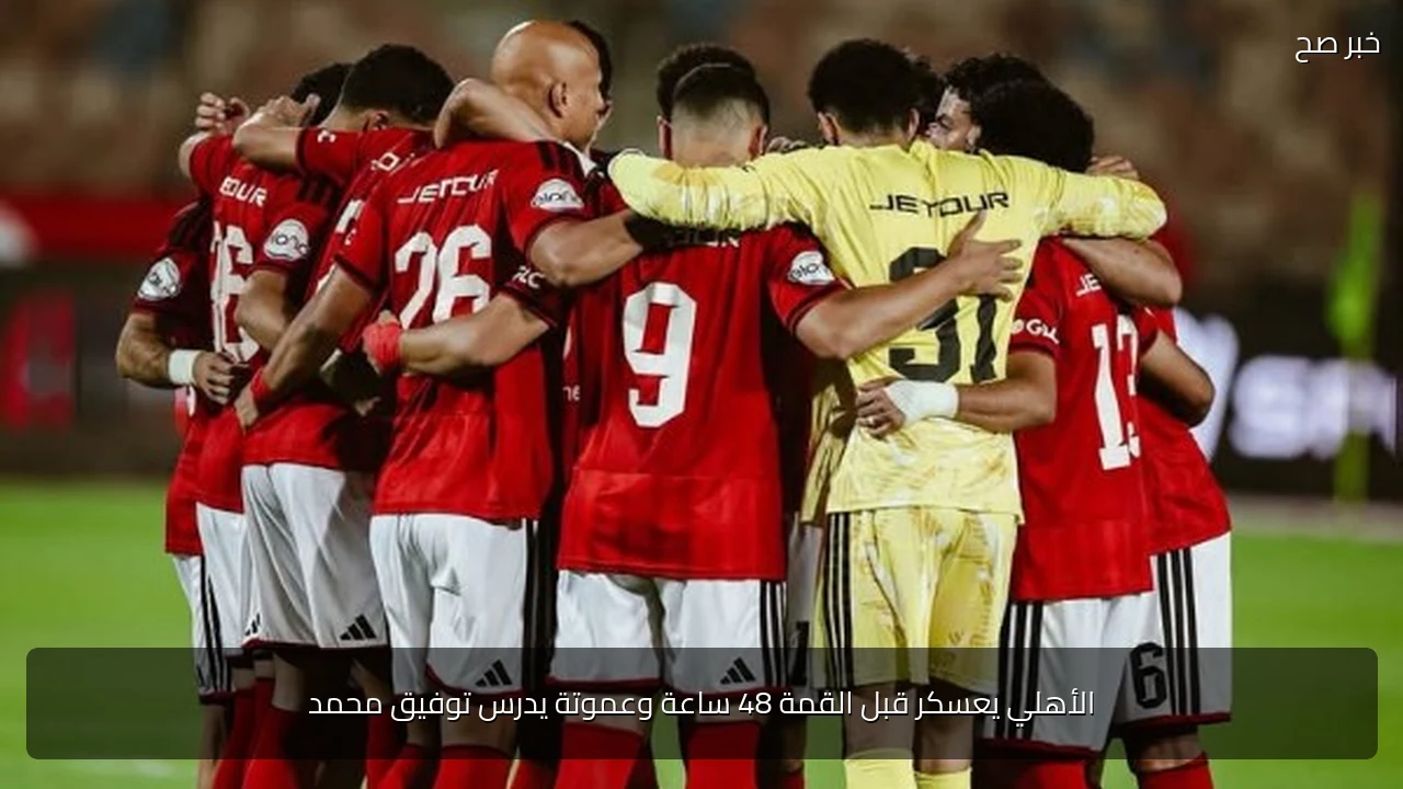 الأهلي يعسكر قبل القمة 48 ساعة وعموتة يدرس توفيق محمد
