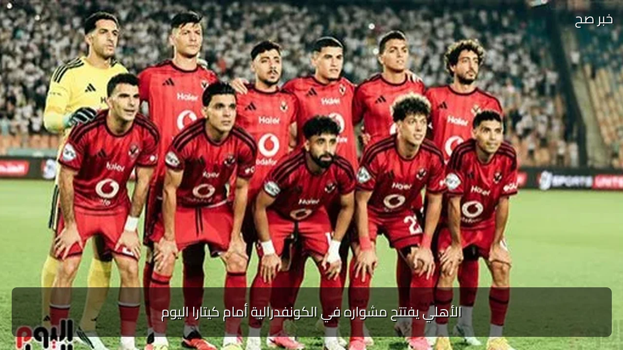 الأهلي يفتتح مشواره في الكونفدرالية أمام كيتارا اليوم