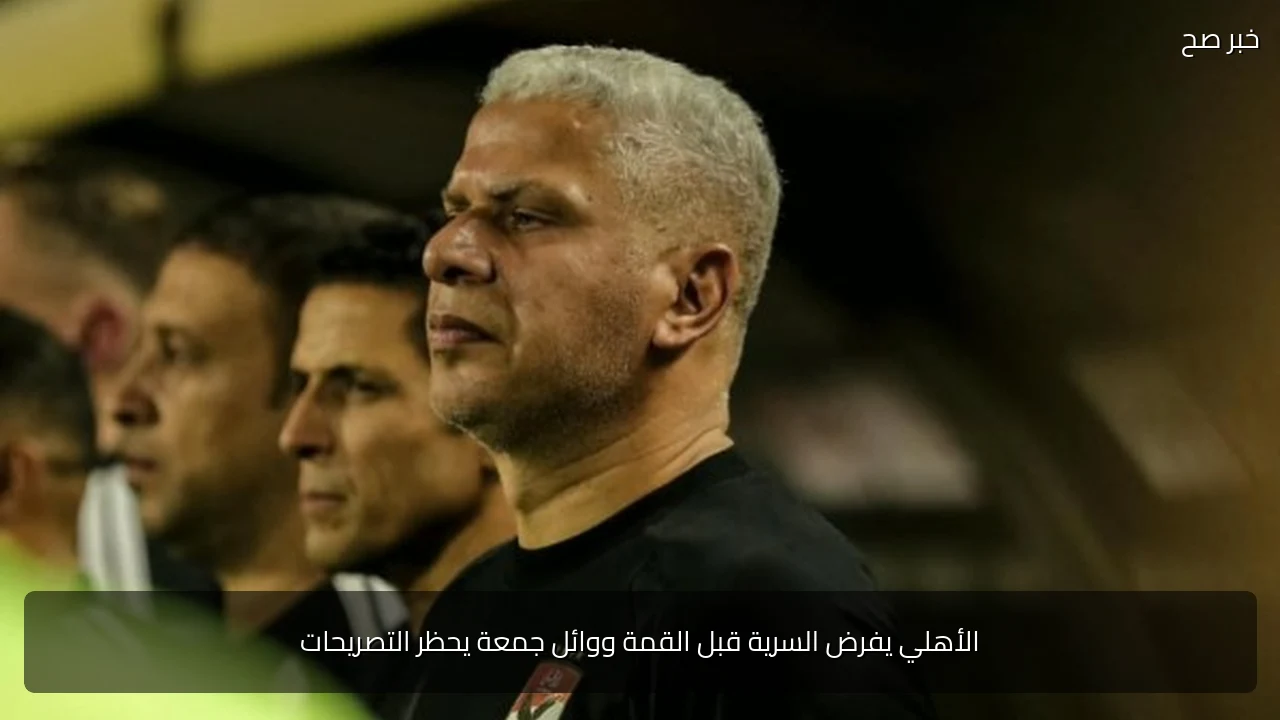 الأهلي يفرض السرية قبل القمة ووائل جمعة يحظر التصريحات