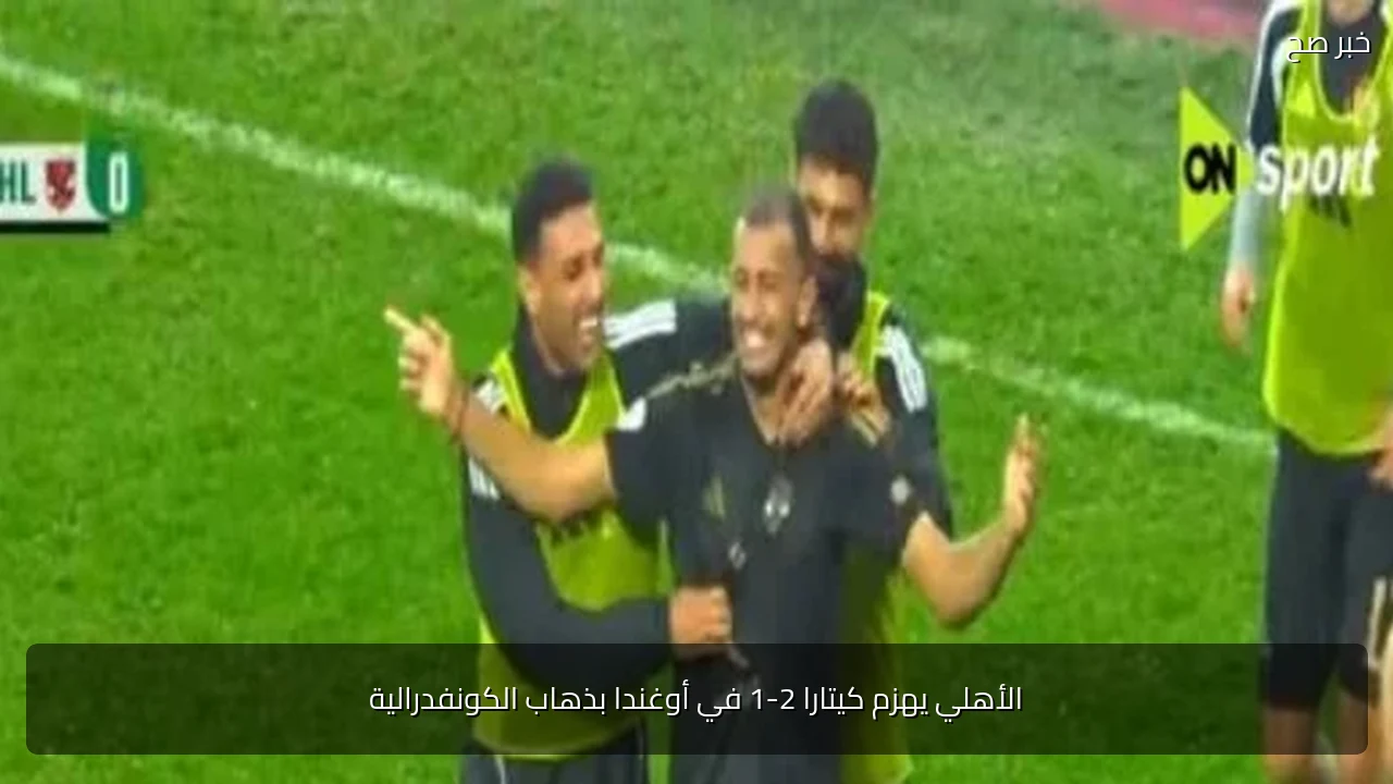الأهلي يهزم كيتارا 2-1 في أوغندا بذهاب الكونفدرالية