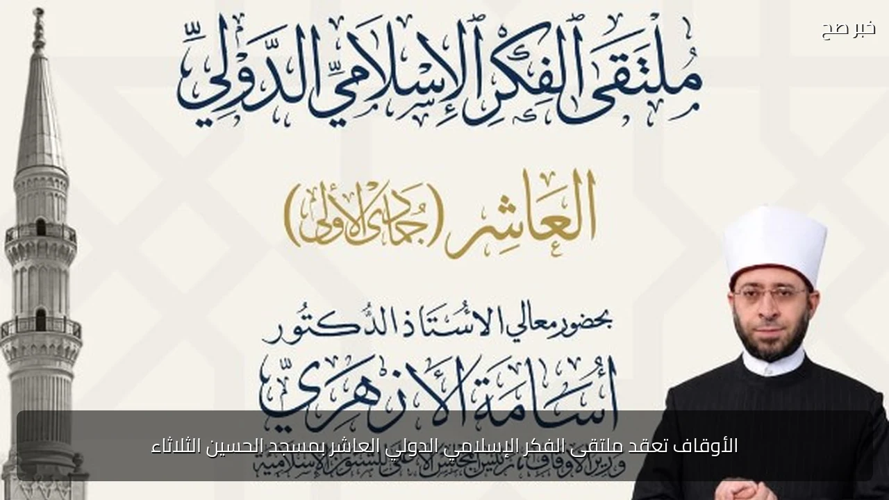 الأوقاف تعقد ملتقى الفكر الإسلامي الدولي العاشر بمسجد الحسين الثلاثاء