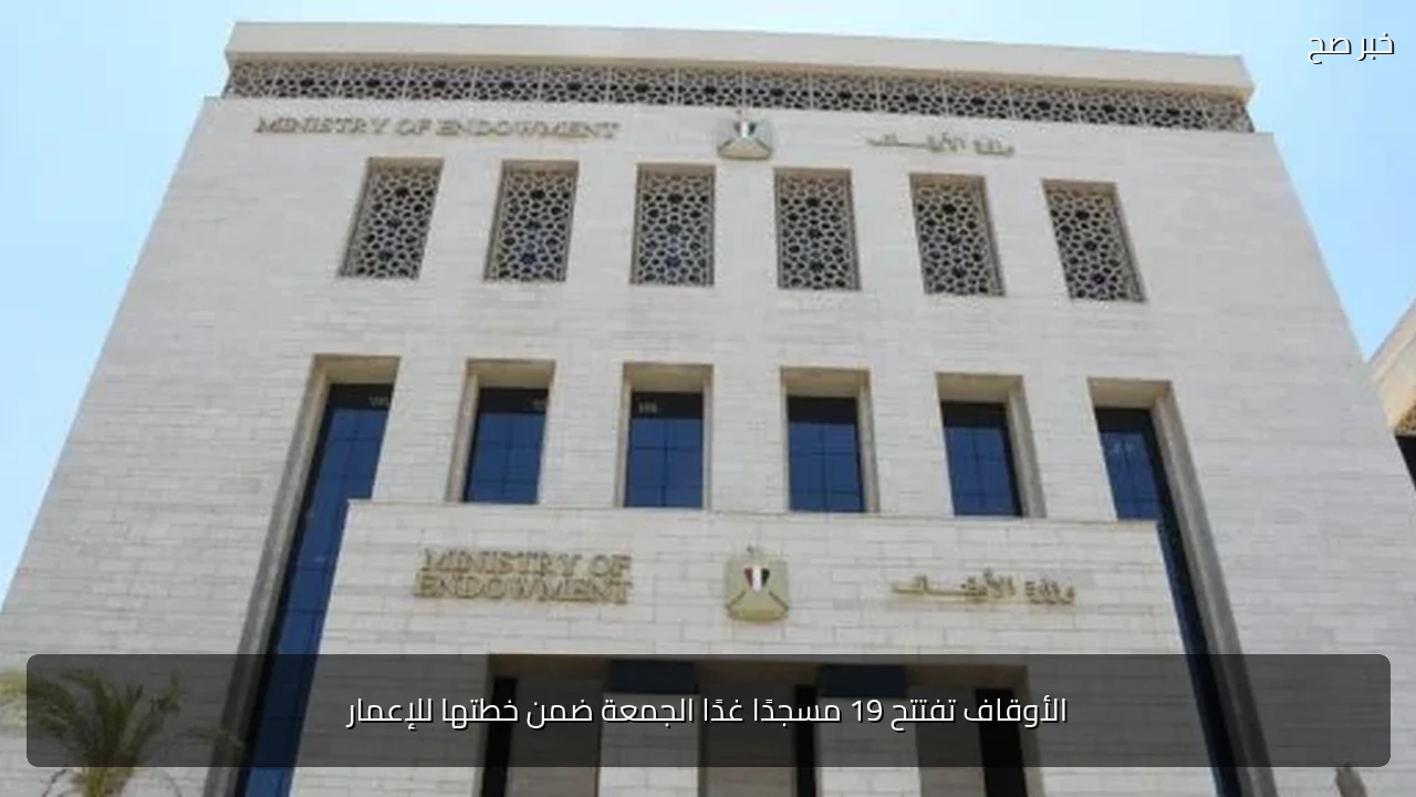 الأوقاف تفتتح 19 مسجدًا غدًا الجمعة ضمن خطتها للإعمار