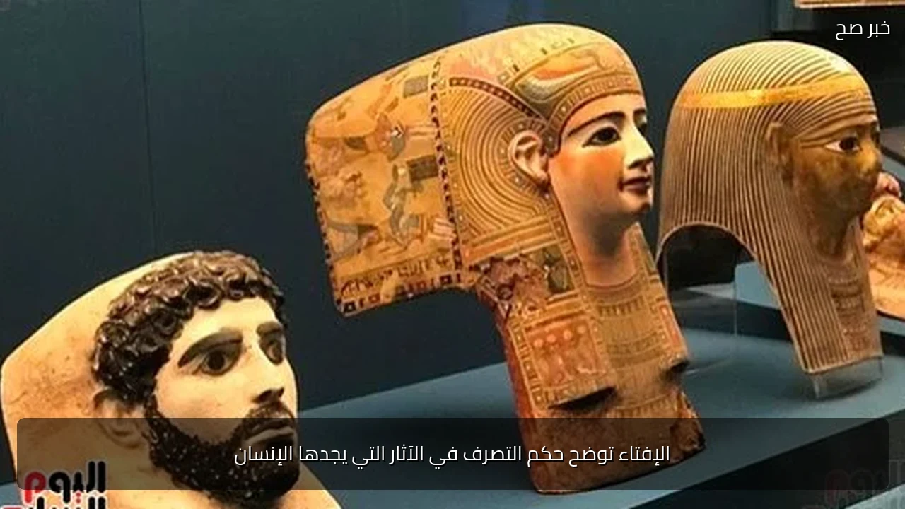 الإفتاء توضح حكم التصرف في الآثار التي يجدها الإنسان