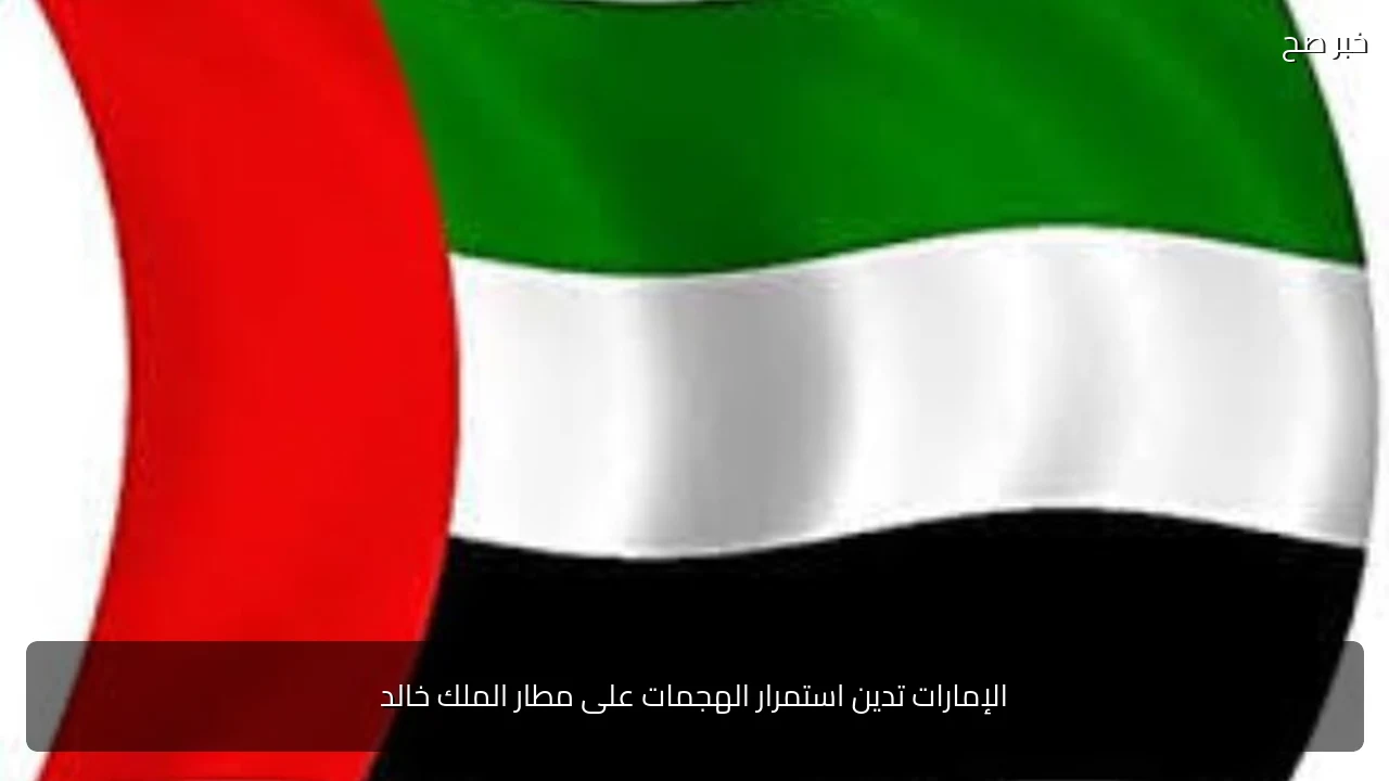 الإمارات تدين استمرار الهجمات على مطار الملك خالد