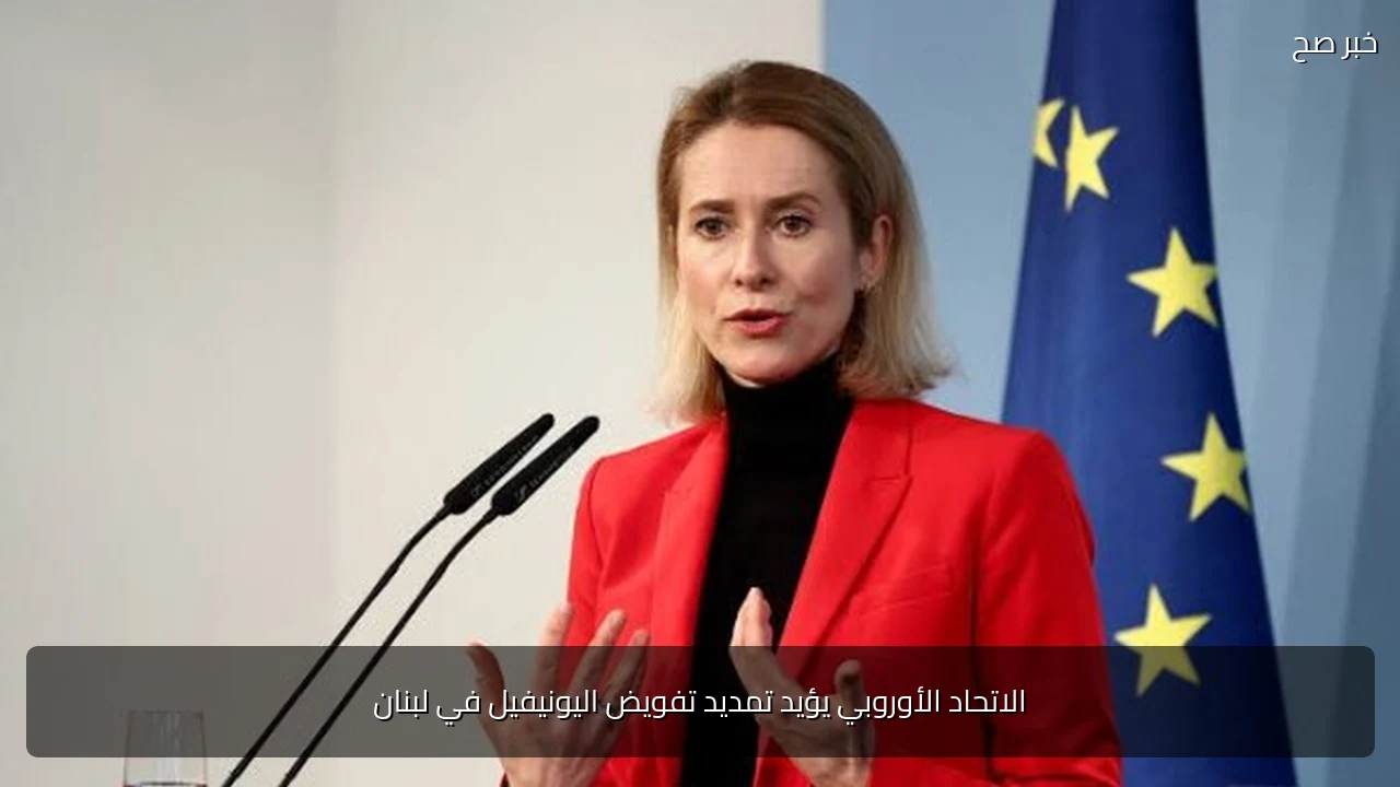 الاتحاد الأوروبي يؤيد تمديد تفويض اليونيفيل في لبنان