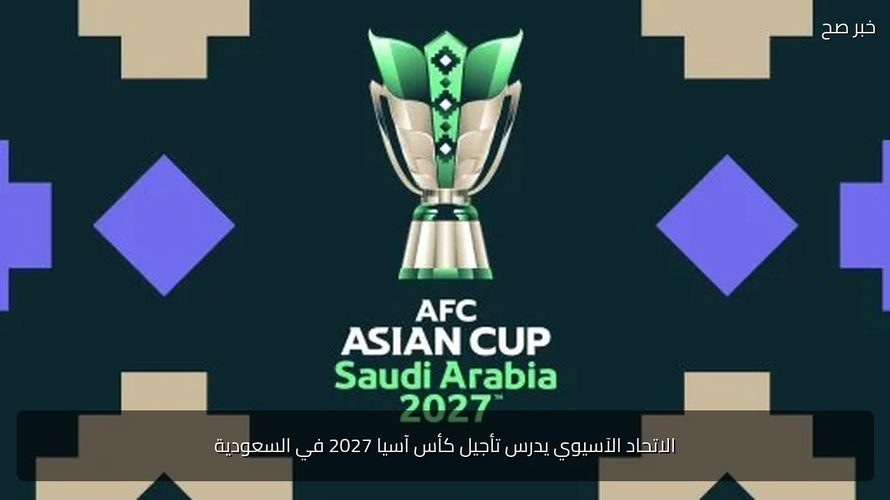 الاتحاد الآسيوي يدرس تأجيل كأس آسيا 2027 في السعودية
