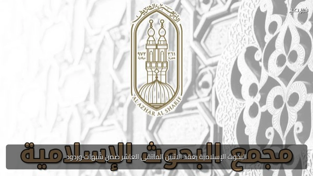 البحوث الإسلامية يعقد الاثنين الملتقى العاشر ضمن شُبهات وردود