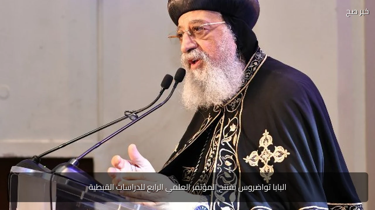 البابا تواضروس يفتتح المؤتمر العلمي الرابع للدراسات القبطية