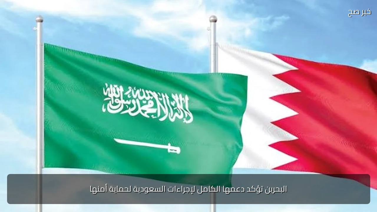 البحرين تؤكد دعمها الكامل لإجراءات السعودية لحماية أمنها