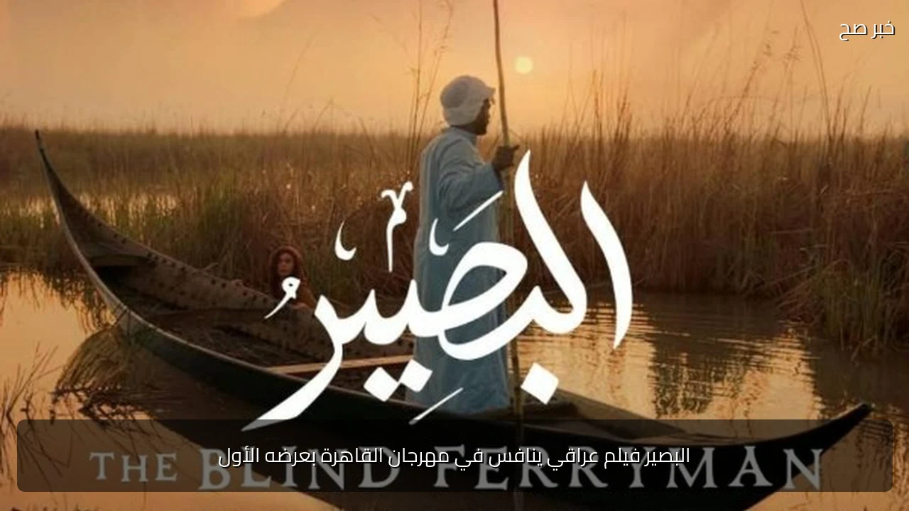 البصير فيلم عراقي ينافس في مهرجان القاهرة بعرضه الأول