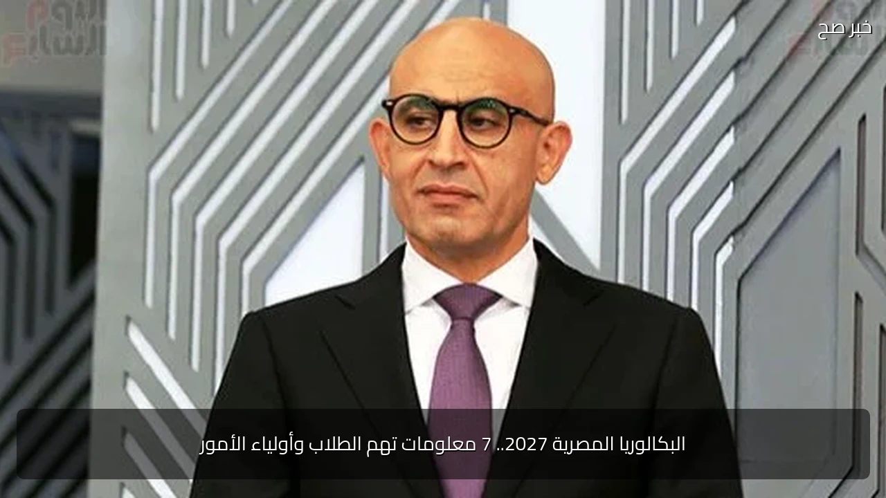 البكالوريا المصرية 2027.. 7 معلومات تهم الطلاب وأولياء الأمور