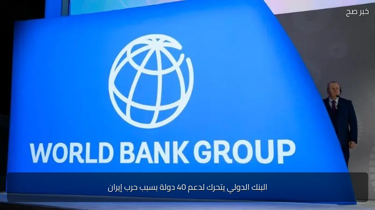 البنك الدولي يتحرك لدعم 40 دولة بسبب حرب إيران