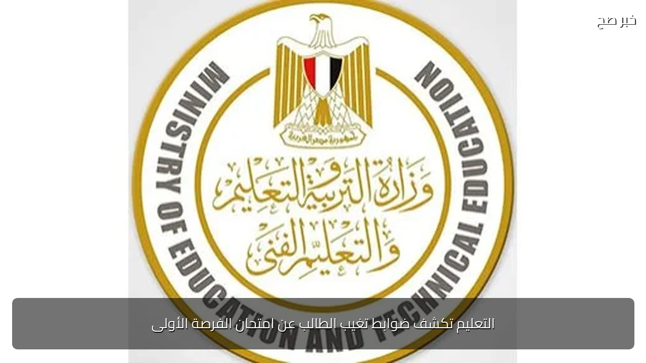 التعليم تكشف ضوابط تغيب الطالب عن امتحان الفرصة الأولى