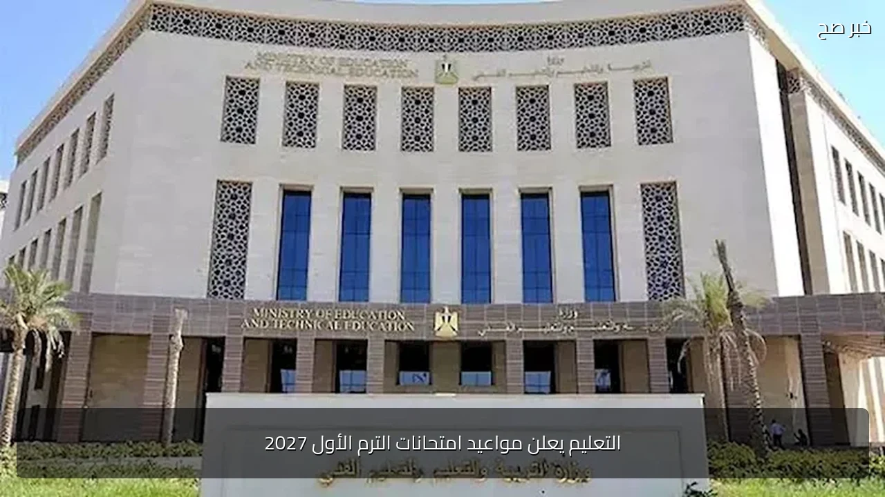 التعليم يعلن مواعيد امتحانات الترم الأول 2027