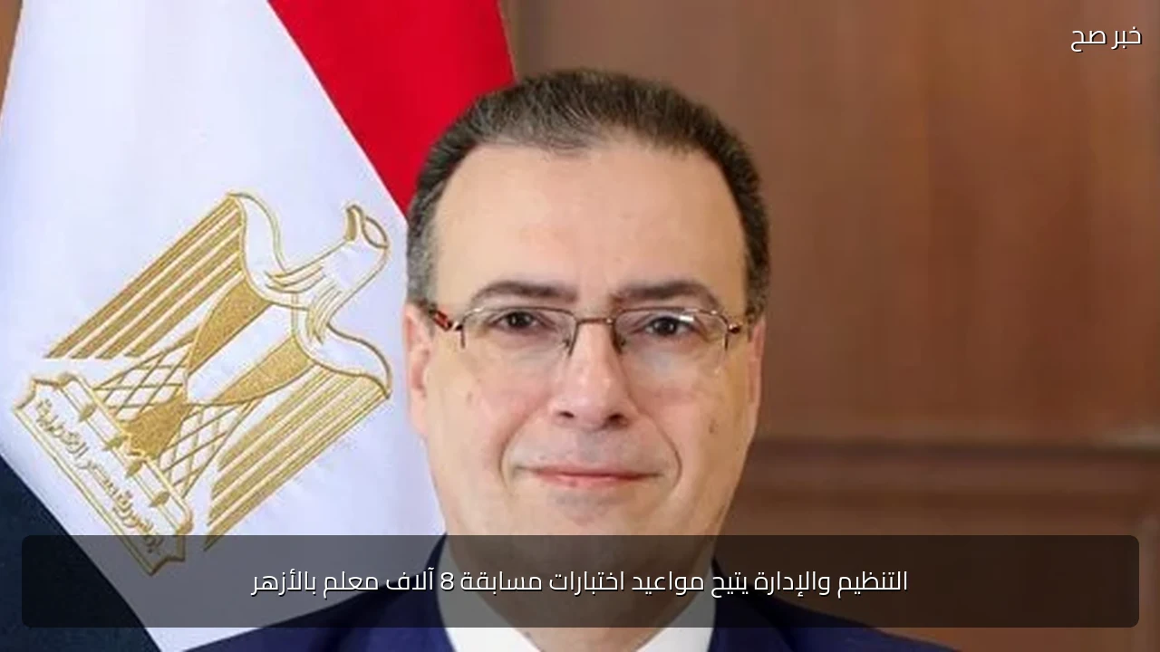 التنظيم والإدارة يتيح مواعيد اختبارات مسابقة 8 آلاف معلم بالأزهر