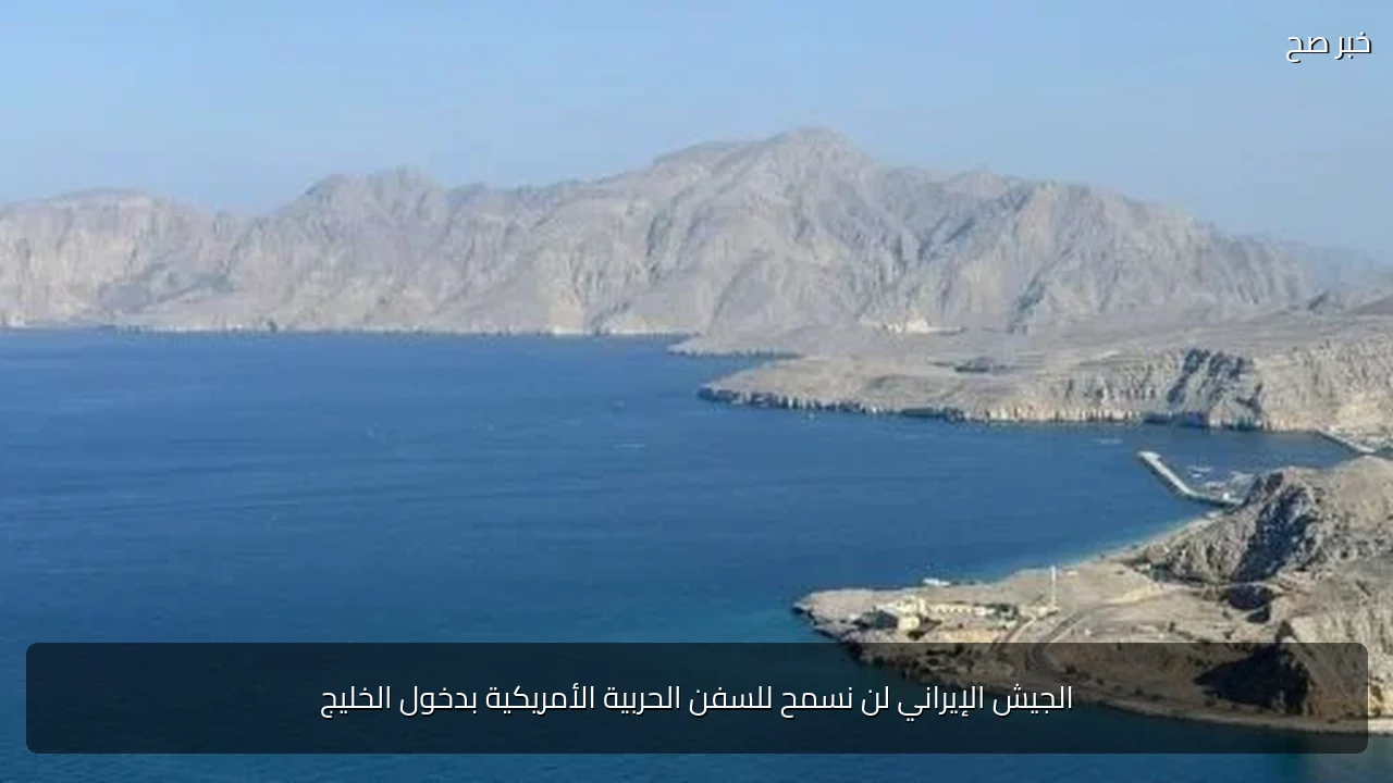 الجيش الإيراني لن نسمح للسفن الحربية الأمريكية بدخول الخليج