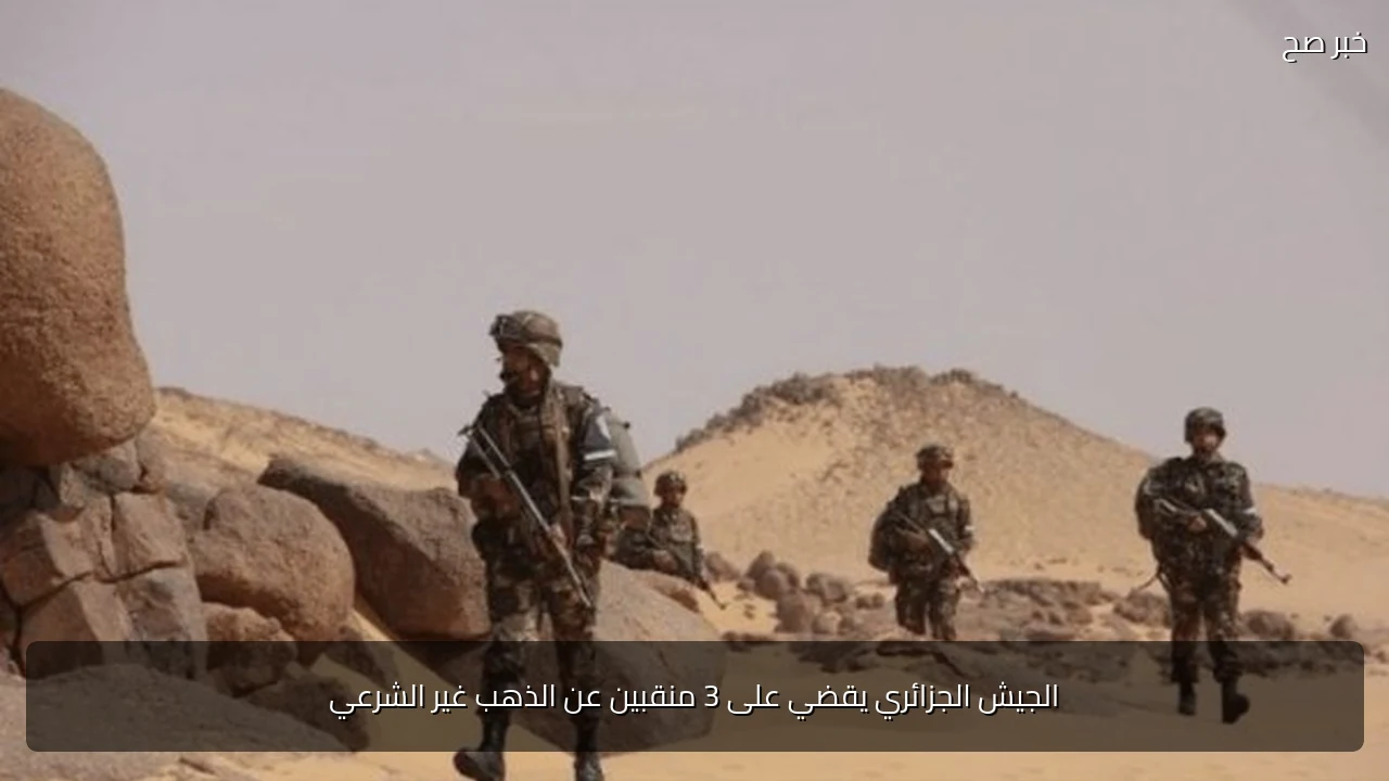 الجيش الجزائري يقضي على 3 منقبين عن الذهب غير الشرعي