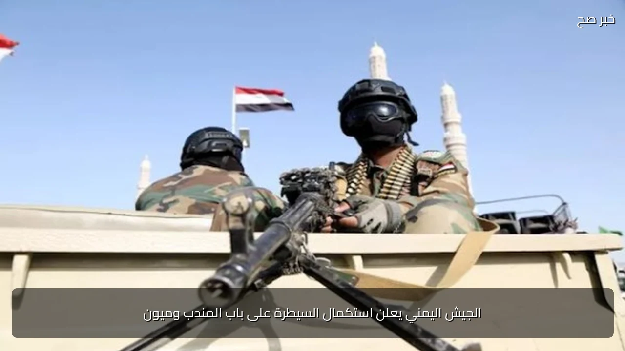 الجيش اليمني يعلن استكمال السيطرة على باب المندب وميون