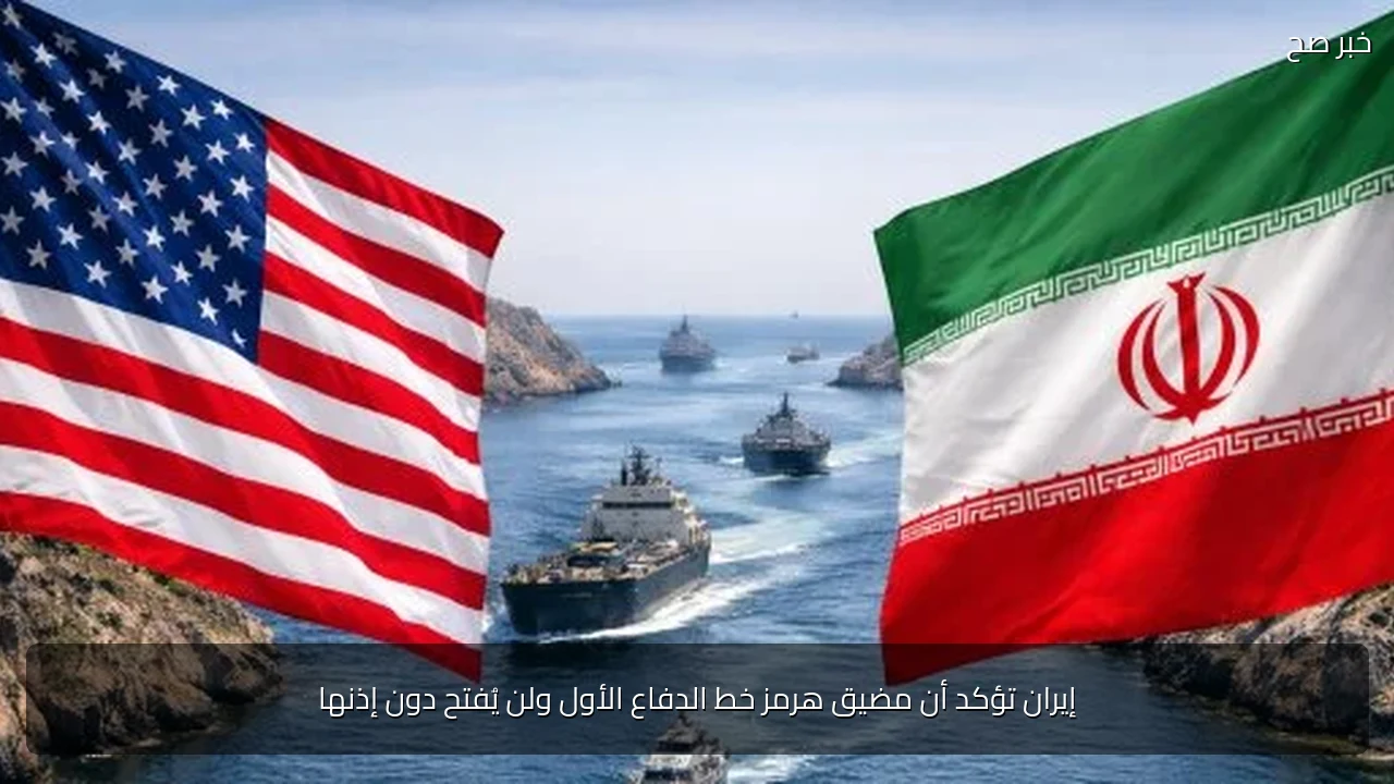 إيران تؤكد أن مضيق هرمز خط الدفاع الأول ولن يُفتح دون إذنها
