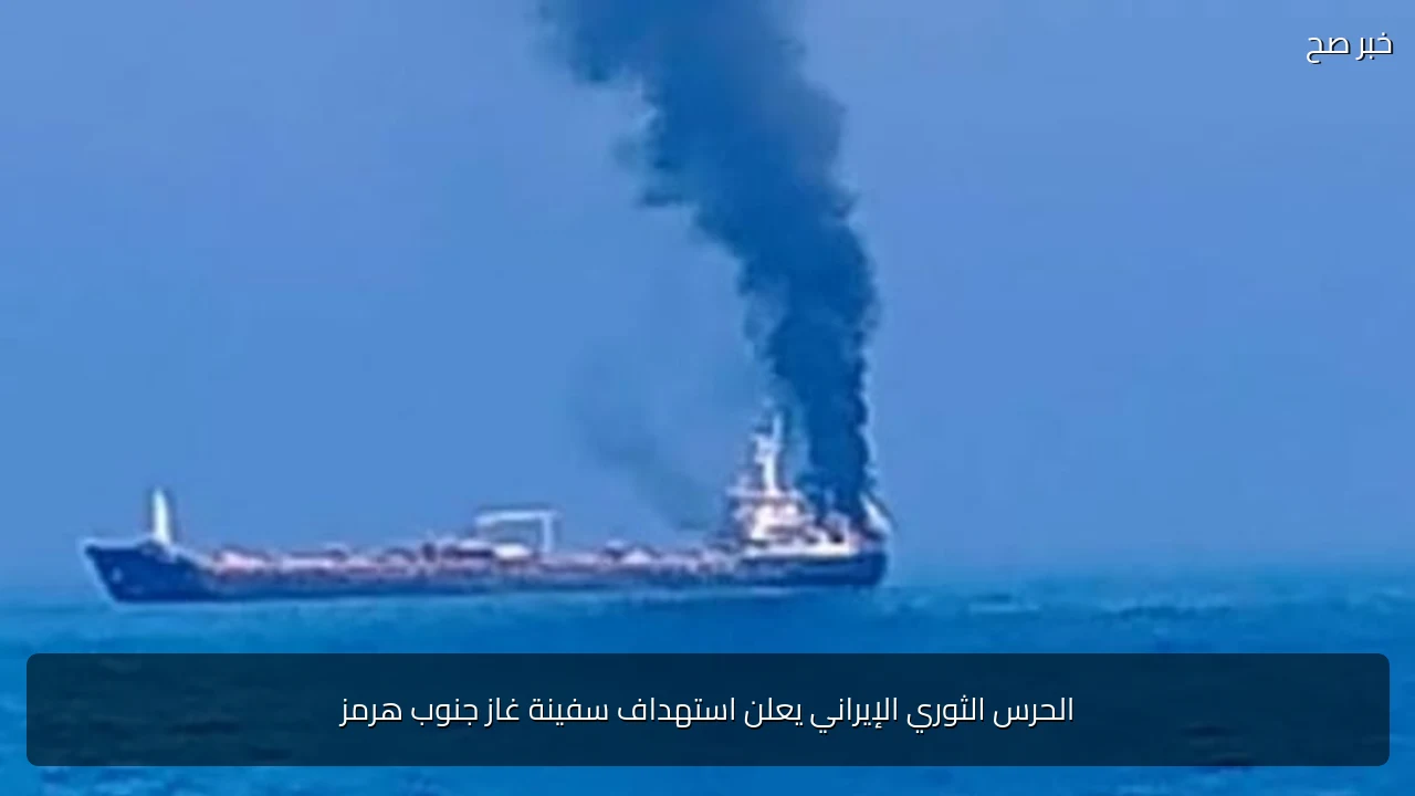 الحرس الثوري الإيراني يعلن استهداف سفينة غاز جنوب هرمز