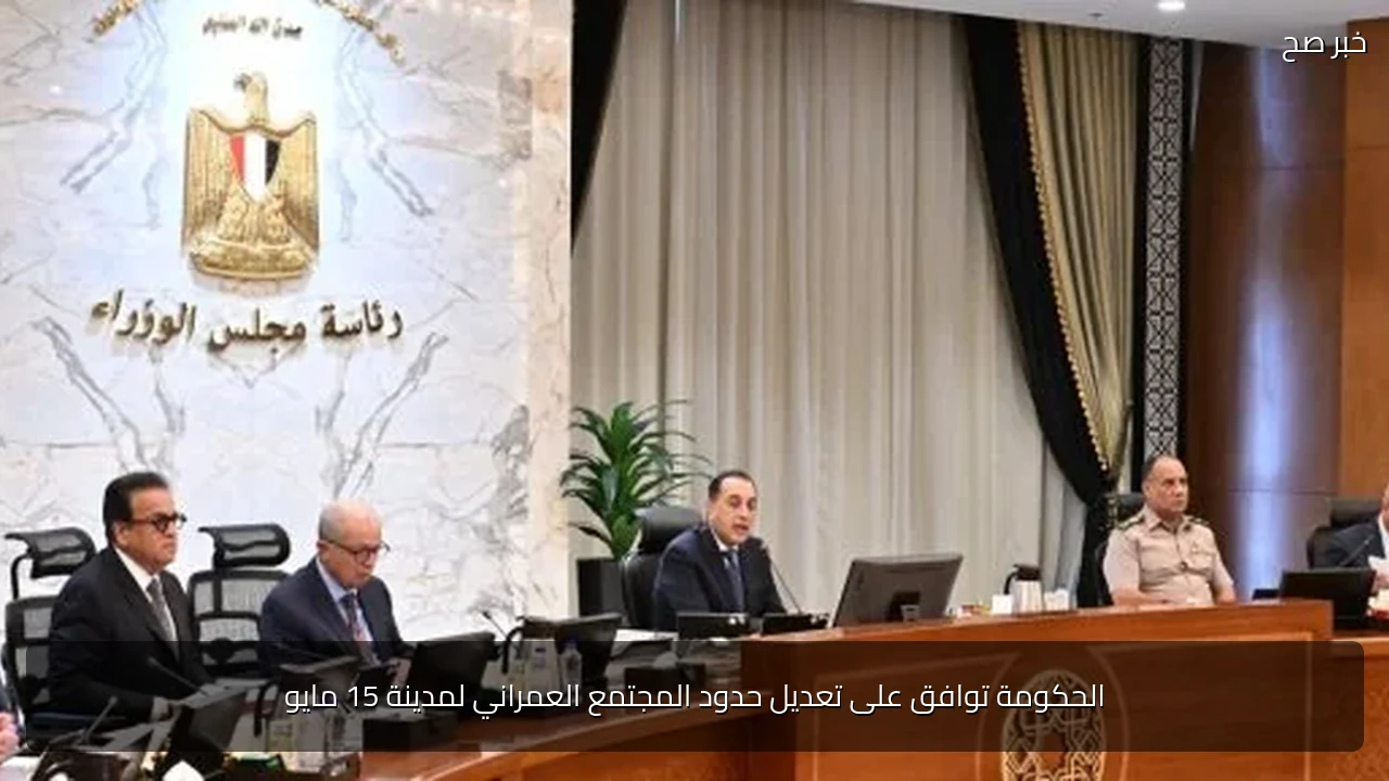الحكومة توافق على تعديل حدود المجتمع العمراني لمدينة 15 مايو