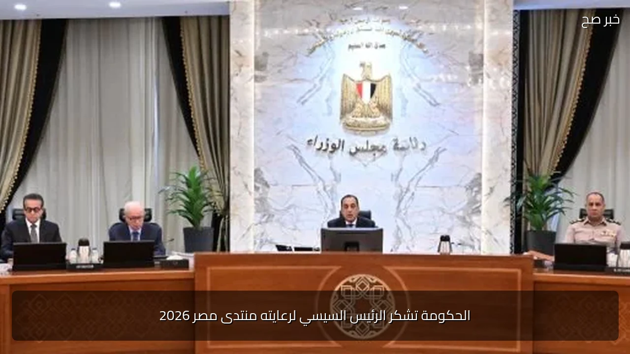 الحكومة تشكر الرئيس السيسي لرعايته منتدى مصر 2026