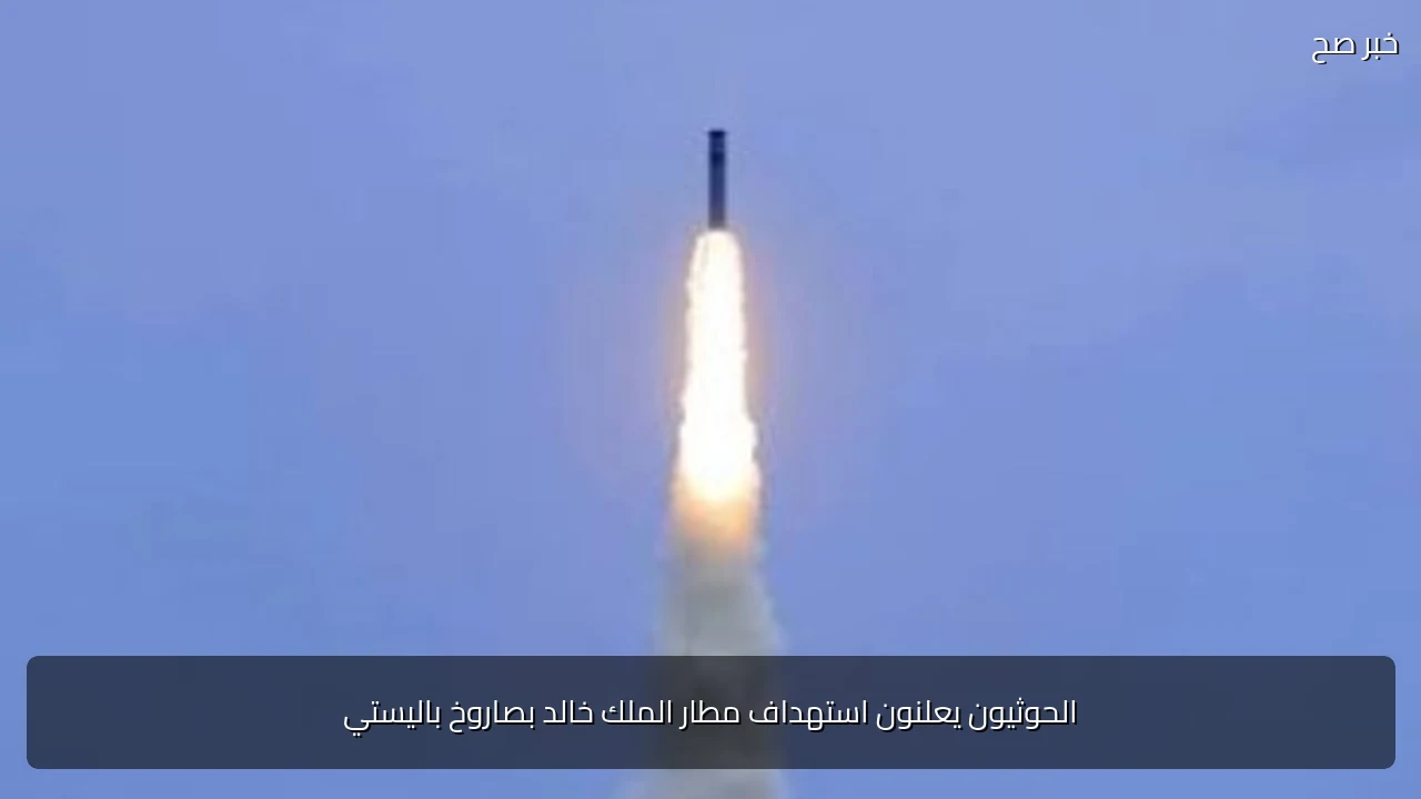 الحوثيون يعلنون استهداف مطار الملك خالد بصاروخ باليستي