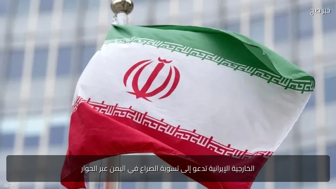 الخارجية الإيرانية تدعو إلى تسوية الصراع في اليمن عبر الحوار