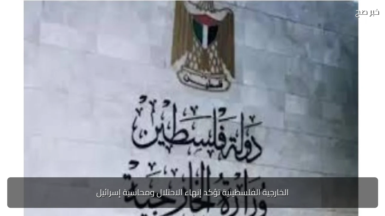 الخارجية الفلسطينية تؤكد إنهاء الاحتلال ومحاسبة إسرائيل