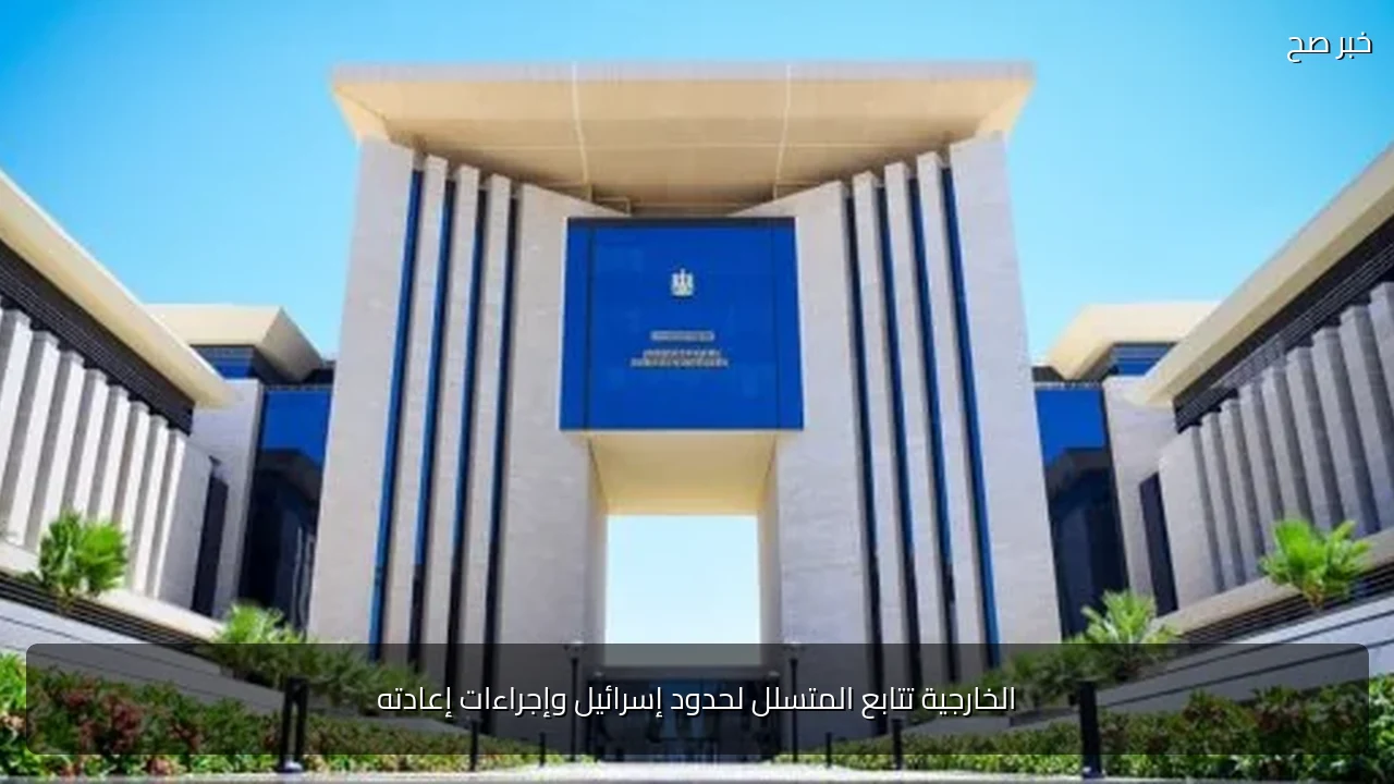 الخارجية تتابع المتسلل لحدود إسرائيل وإجراءات إعادته