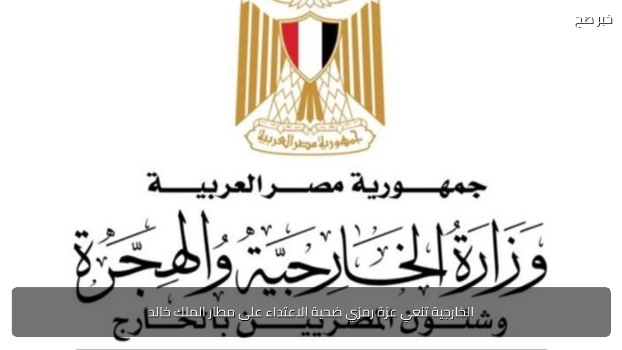 الخارجية تنعي عزة رمزي ضحية الاعتداء على مطار الملك خالد