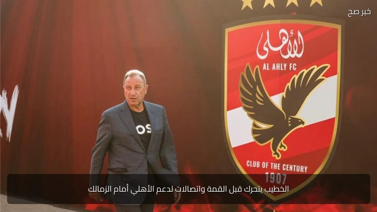 الخطيب يتحرك قبل القمة واتصالات لدعم الأهلي أمام الزمالك