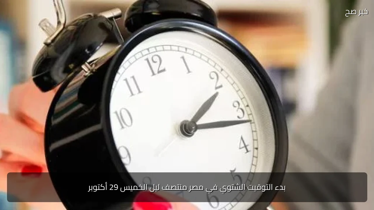 بدء التوقيت الشتوي في مصر منتصف ليل الخميس 29 أكتوبر