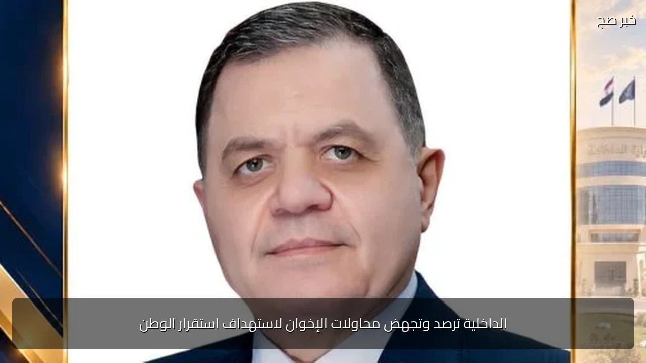 الداخلية ترصد وتجهض محاولات الإخوان لاستهداف استقرار الوطن