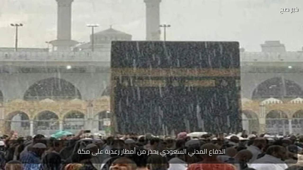 الدفاع المدني السعودي يحذر من أمطار رعدية على مكة