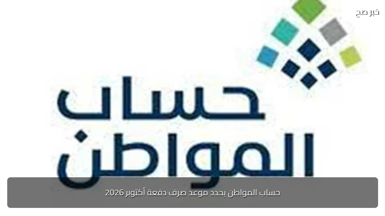 حساب المواطن يحدد موعد صرف دفعة أكتوبر 2026