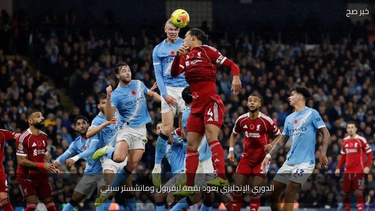 الدوري الإنجليزي يعود بقمة ليفربول ومانشستر سيتي