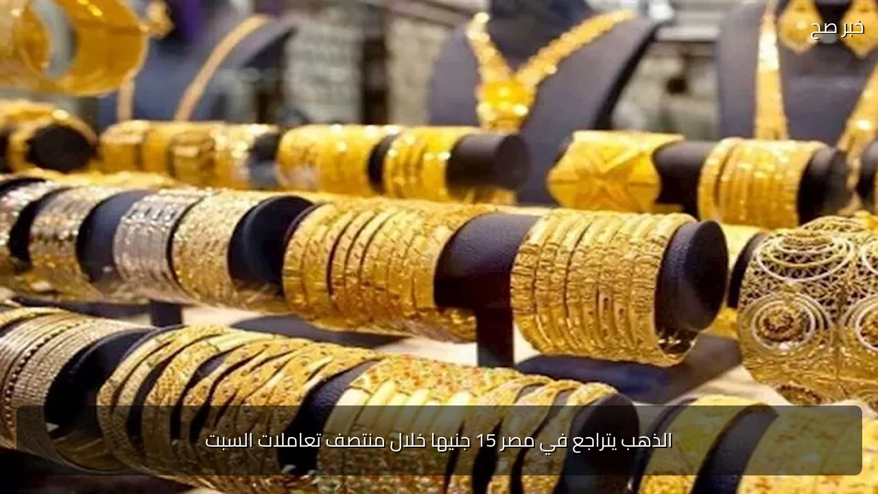 الذهب يتراجع في مصر 15 جنيها خلال منتصف تعاملات السبت