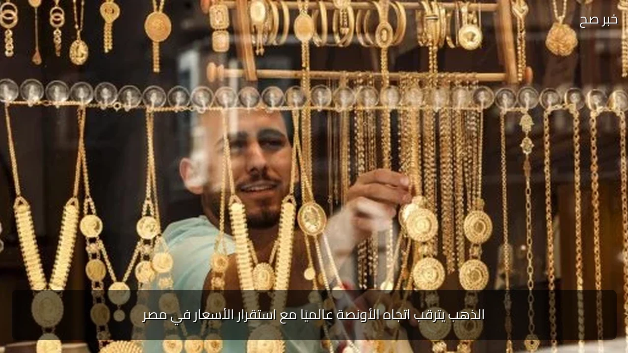 الذهب يترقب اتجاه الأونصة عالميًا مع استقرار الأسعار في مصر
