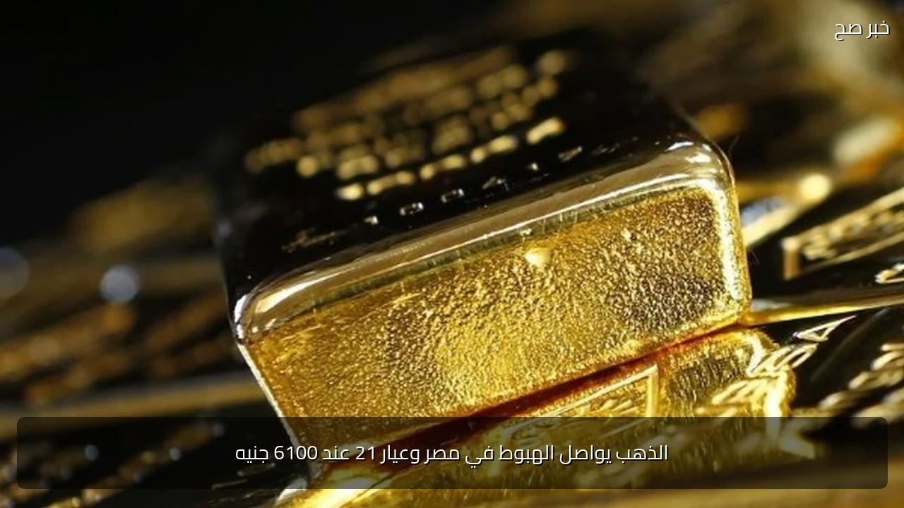 الذهب يواصل الهبوط في مصر وعيار 21 عند 6100 جنيه