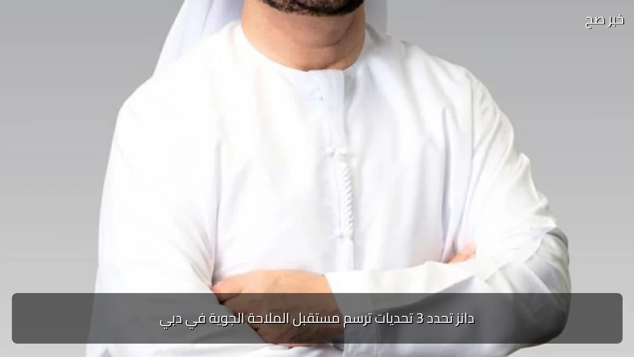 دانز تحدد 3 تحديات ترسم مستقبل الملاحة الجوية في دبي