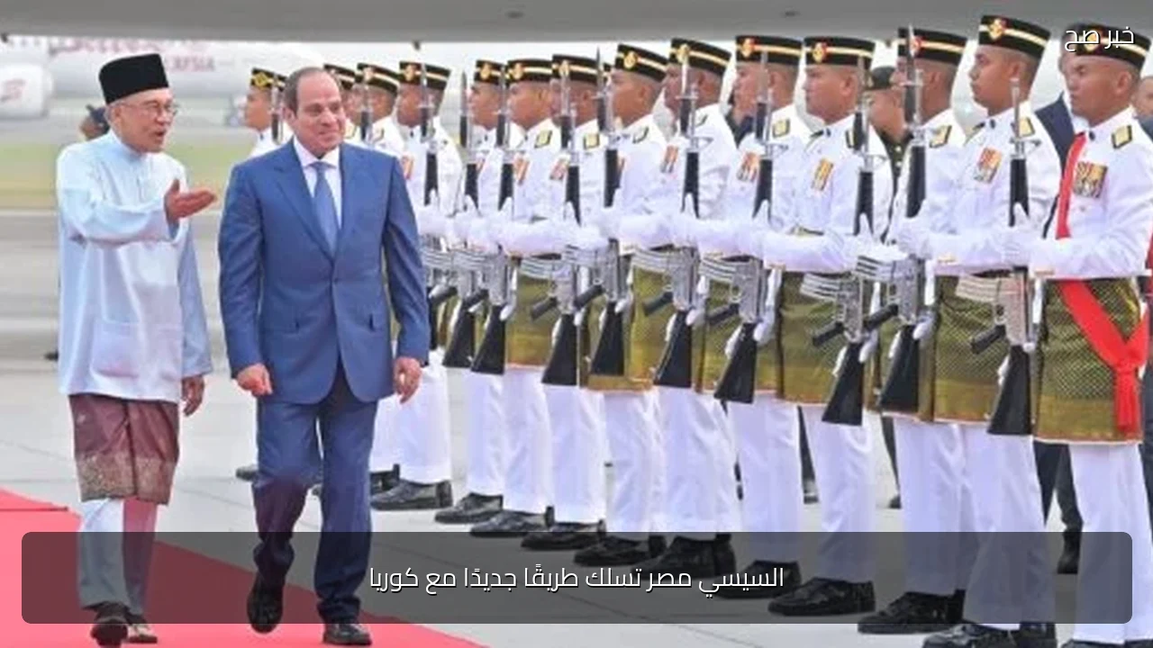 السيسي مصر تسلك طريقًا جديدًا مع كوريا
