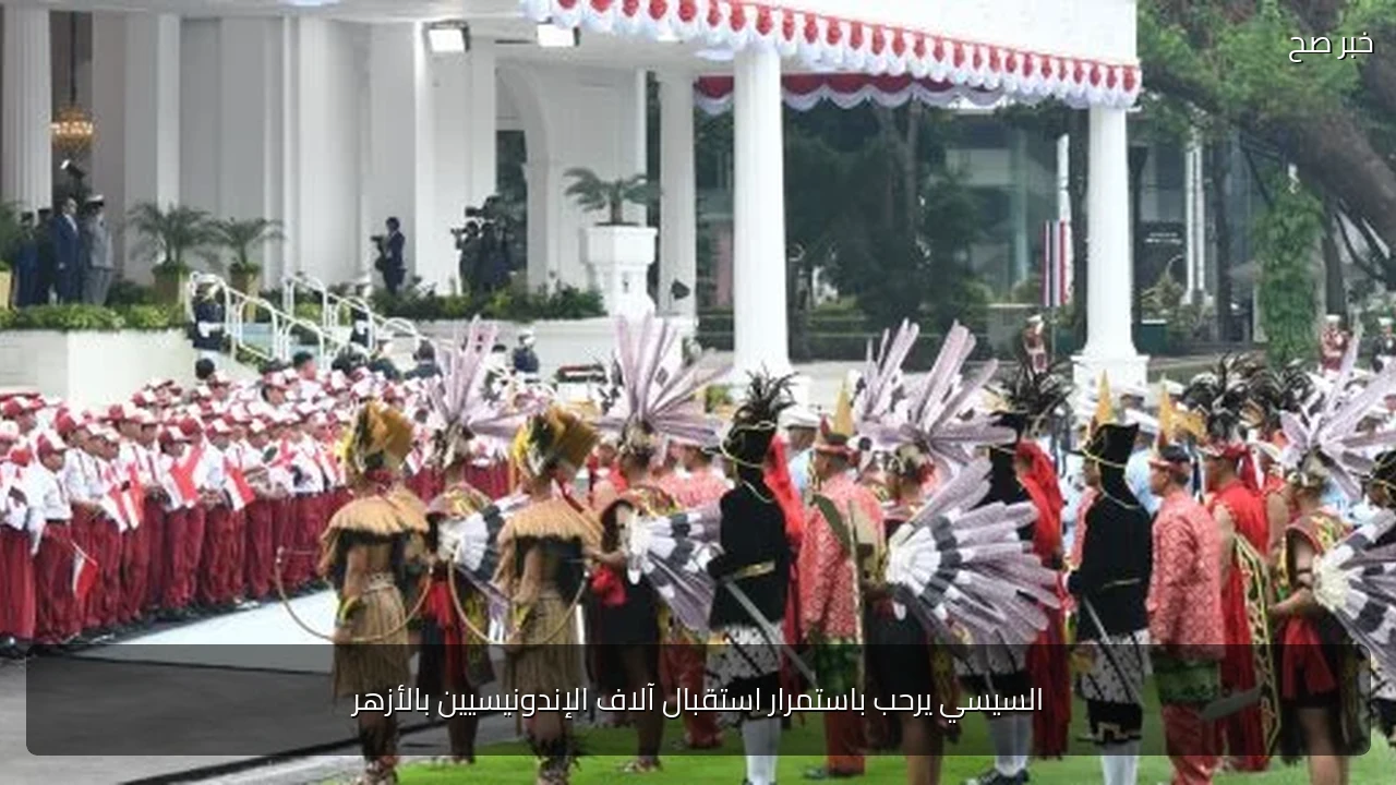 السيسي يرحب باستمرار استقبال آلاف الإندونيسيين بالأزهر