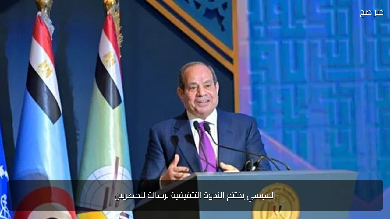 السيسي يختتم الندوة التثقيفية برسالة للمصريين