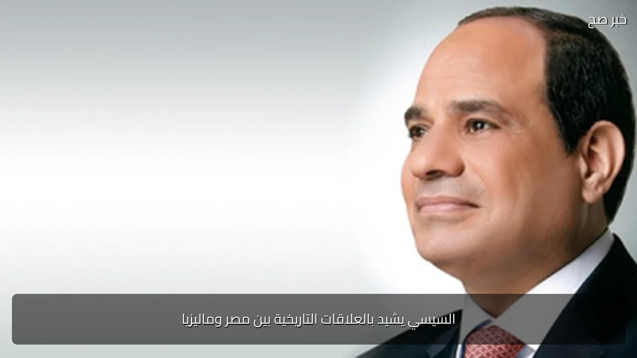 السيسي يشيد بالعلاقات التاريخية بين مصر وماليزيا