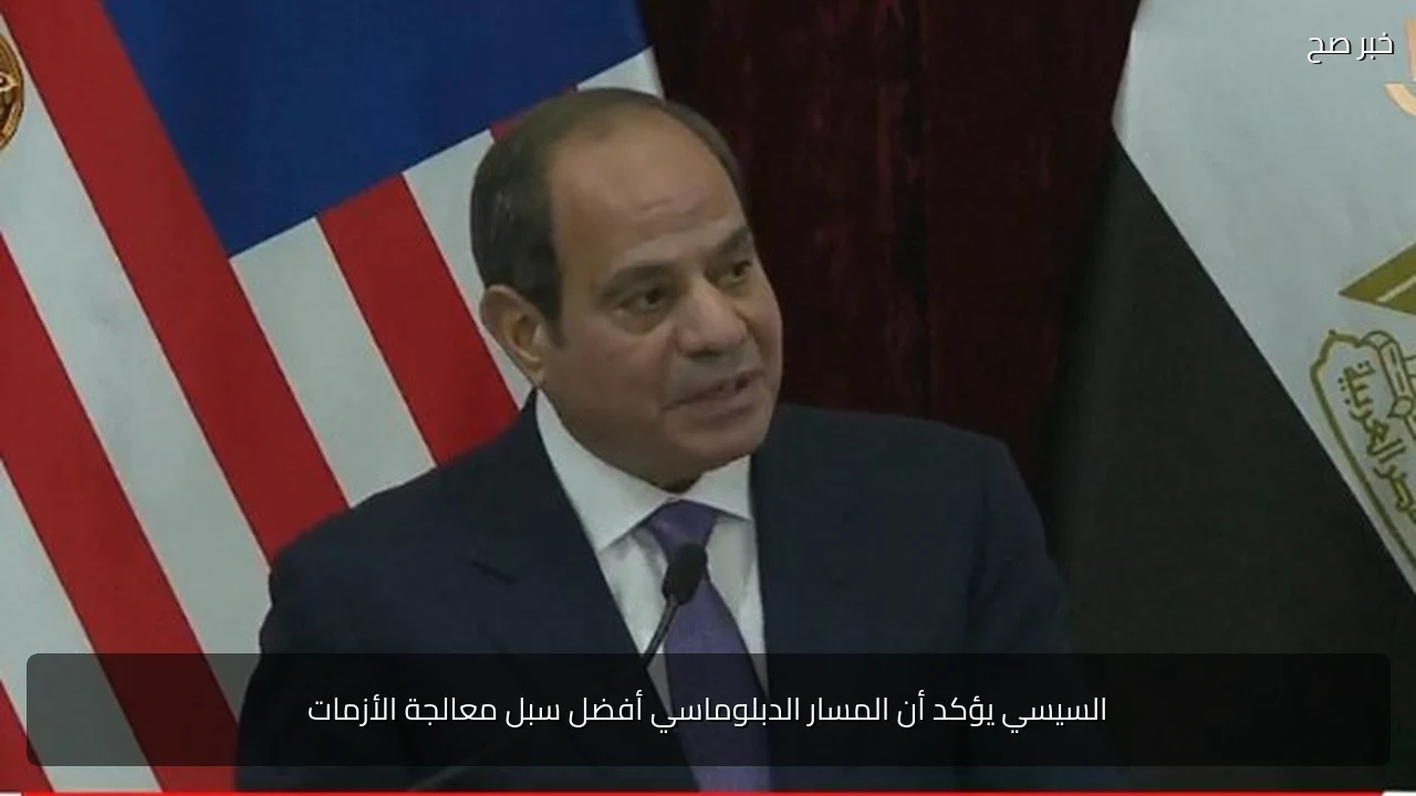 السيسي يؤكد أن المسار الدبلوماسي أفضل سبل معالجة الأزمات